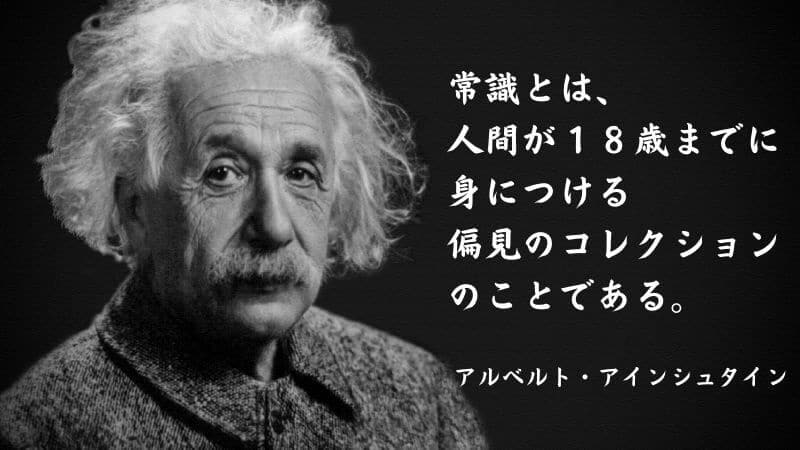 「常識とは、人間が１８歳までに身につける、偏見のコレクションのことである」というのはアルベルト・アインシュタインの名言