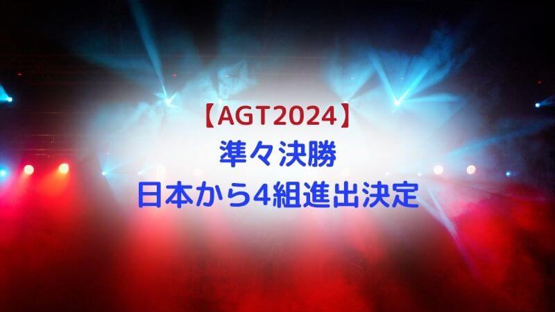 【日本からは4組】AGT2024準々決勝進出44組決定