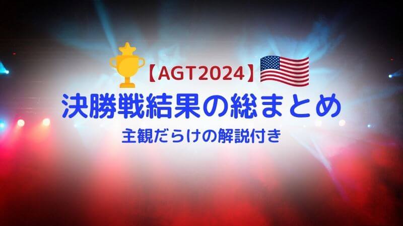 【AGT2024】決勝戦結果の総まとめ：主観だらけの解説付き