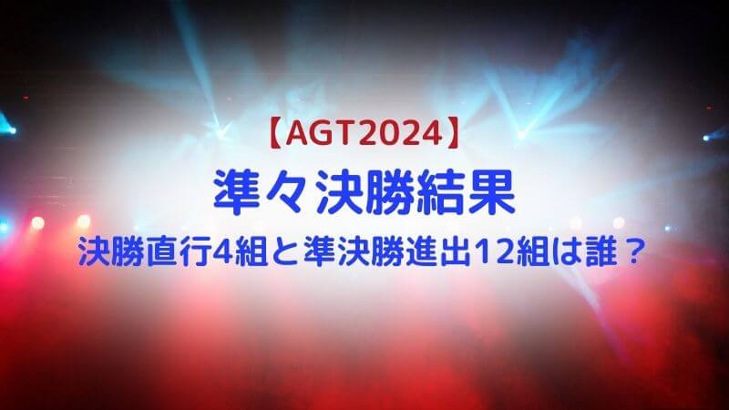 AGT2024準々決勝結果総まとめ：決勝直行４組＆準決勝進出12組